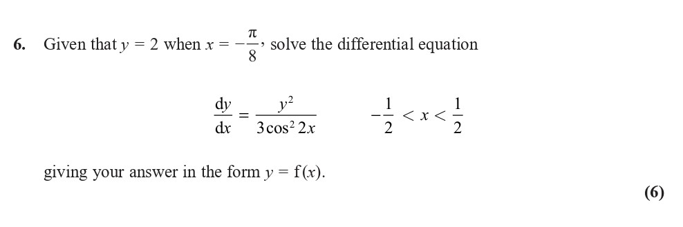 Given-that-$y-=-2$-when-$x-=--\frac{\pi}{8}$-solve-the-differential-equation--$$\frac{dy}{dx}-=-\frac{y^2}{3\cos^2-2x}$$--$-\frac{1}{2}-<-x-<-\frac{1}{2}$-giving-your-answer-in-the-form-$y-=-f(x)$.--Edexcel-A-Level Maths Pure-Question 7-2018-Paper 9.png
